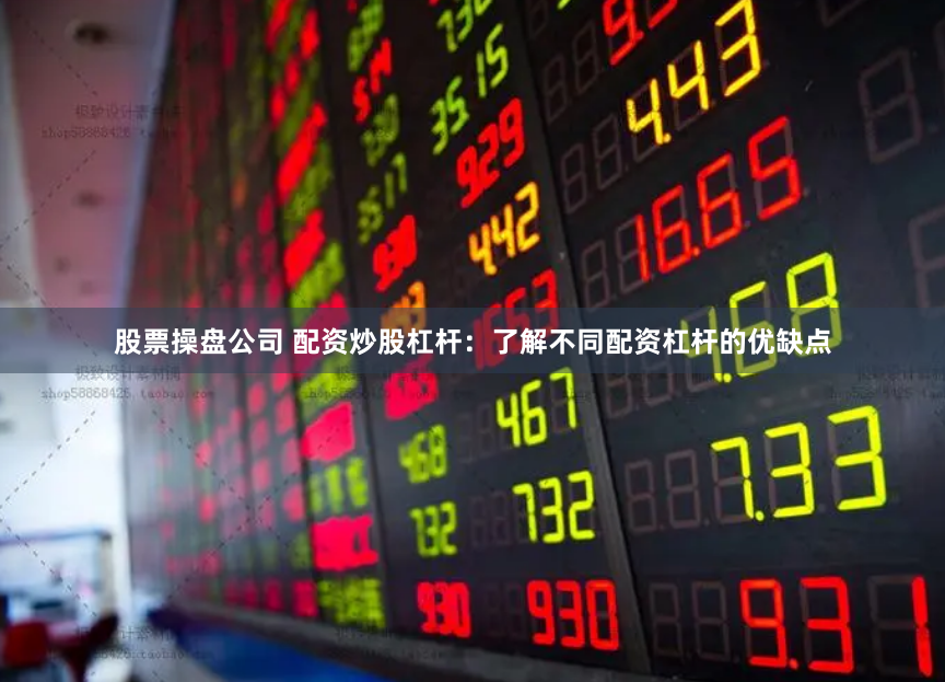 股票操盘公司 配资炒股杠杆：了解不同配资杠杆的优缺点
