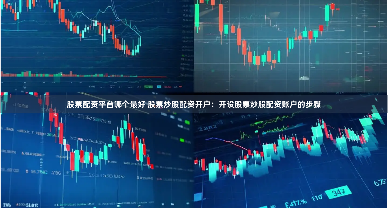 股票配资平台哪个最好 股票炒股配资开户：开设股票炒股配资账户的步骤