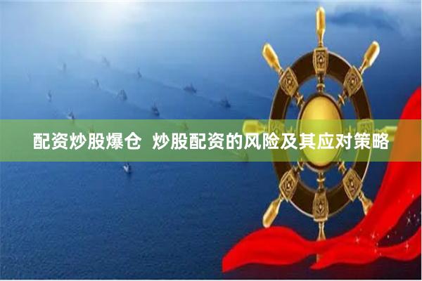 配资炒股爆仓  炒股配资的风险及其应对策略