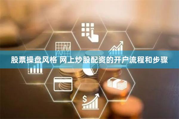 股票操盘风格 网上炒股配资的开户流程和步骤