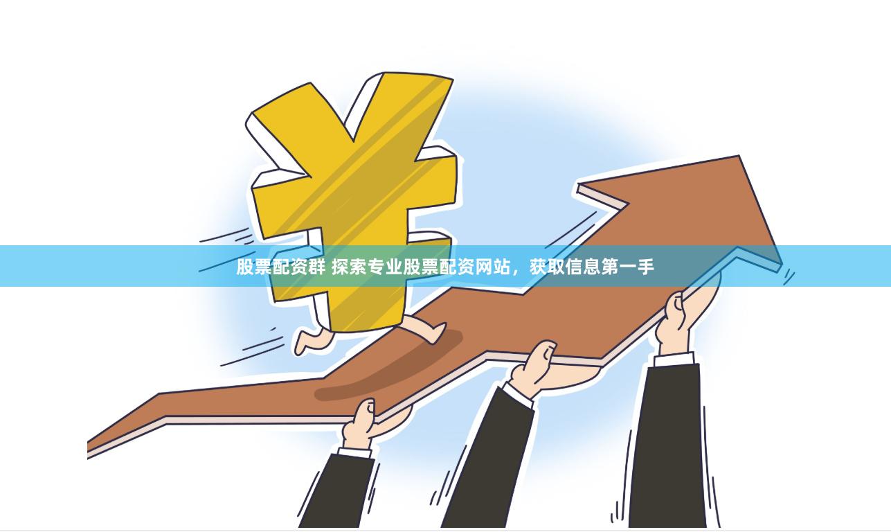 股票配资群 探索专业股票配资网站，获取信息第一手