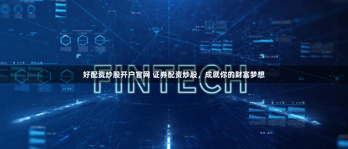 好配资炒股开户官网 证券配资炒股，成就你的财富梦想