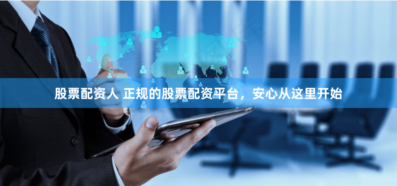 股票配资人 正规的股票配资平台，安心从这里开始