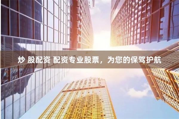 炒 股配资 配资专业股票，为您的保驾护航