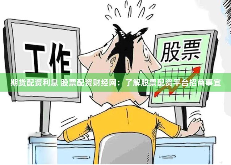 期货配资利息 股票配资财经网：了解股票配资平台招商事宜