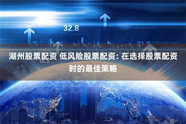 湖州股票配资 低风险股票配资: 在选择股票配资时的最佳策略