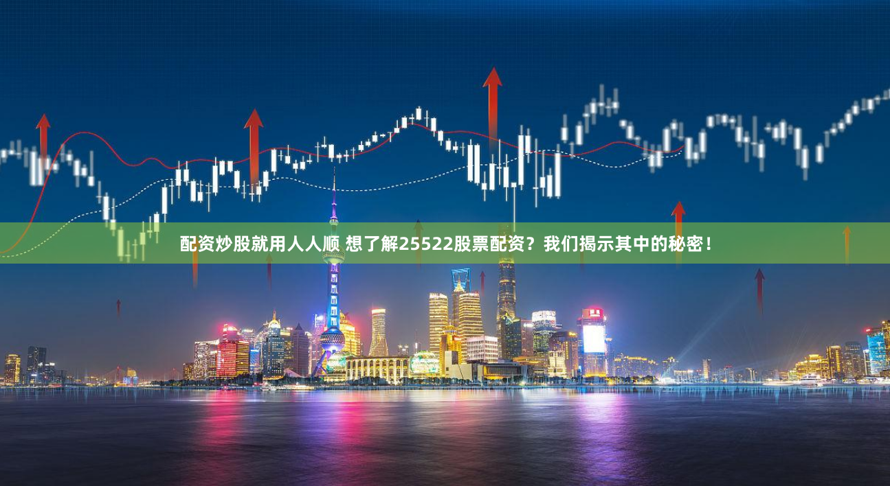 配资炒股就用人人顺 想了解25522股票配资？我们揭示其中的秘密！