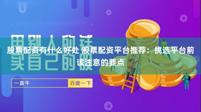 股票配资有什么好处 股票配资平台推荐：挑选平台前该注意的要点