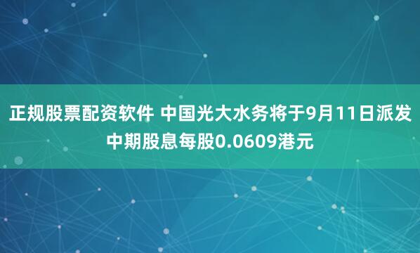 正规股票配资软件 中国光大水务将于9月11日派发中期股息每股0.0609港元