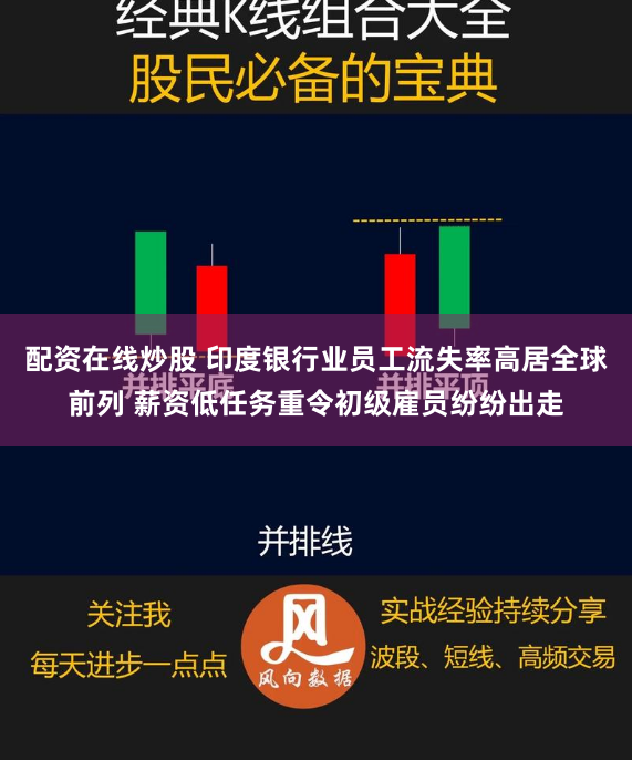 配资在线炒股 印度银行业员工流失率高居全球前列 薪资低任务重令初级雇员纷纷出走