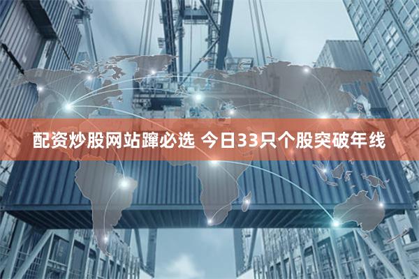 配资炒股网站蹿必选 今日33只个股突破年线