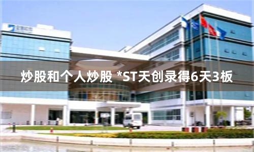 炒股和个人炒股 *ST天创录得6天3板