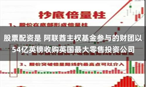 股票配资是 阿联酋主权基金参与的财团以54亿英镑收购英国最大零售投资公司