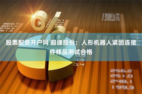 股票配资开户网 超捷股份：人形机器人紧固连接件样品测试合格