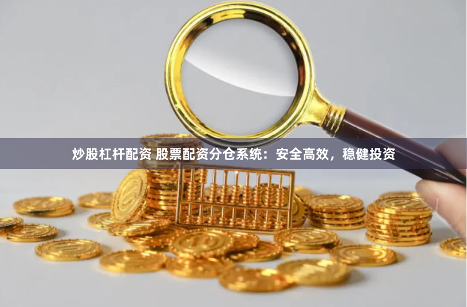 炒股杠杆配资 股票配资分仓系统：安全高效，稳健投资
