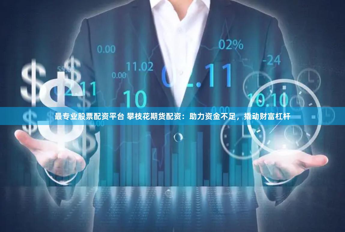 最专业股票配资平台 攀枝花期货配资：助力资金不足，撬动财富杠杆