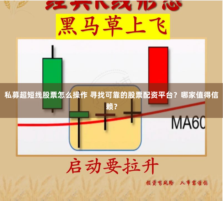 私募超短线股票怎么操作 寻找可靠的股票配资平台？哪家值得信赖？