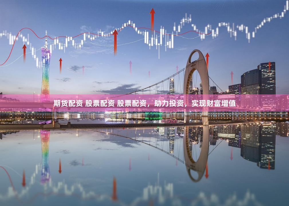 期货配资 股票配资 股票配资，助力投资，实现财富增值