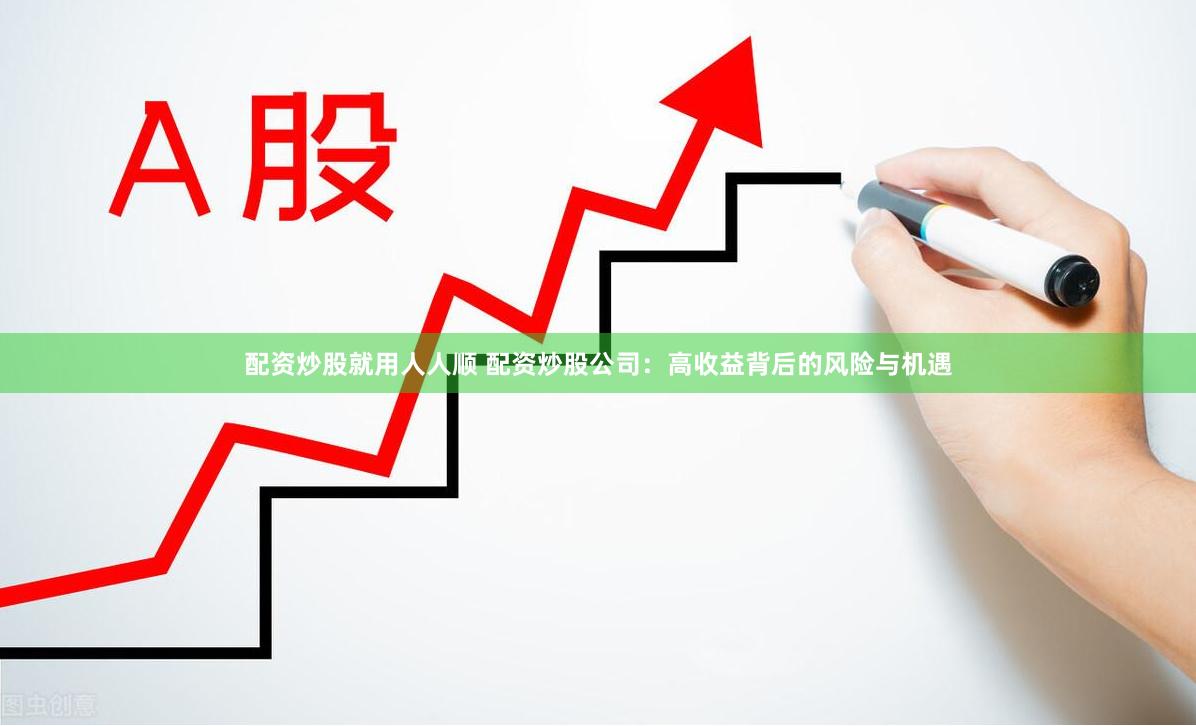 配资炒股就用人人顺 配资炒股公司：高收益背后的风险与机遇