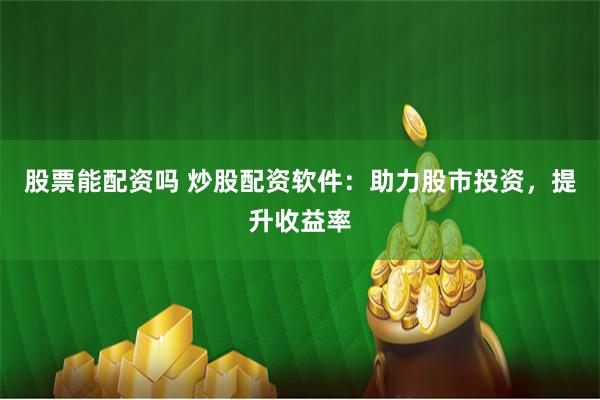 股票能配资吗 炒股配资软件:助力股市投资,提升收益率