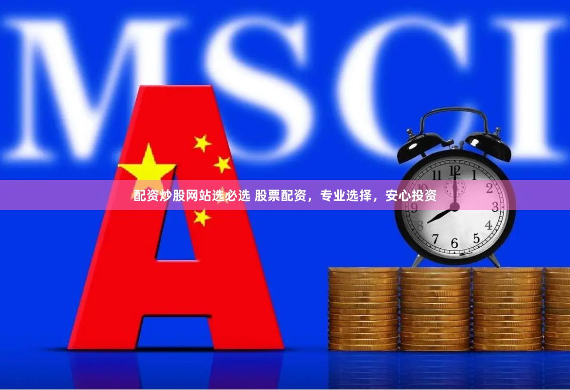 配资炒股网站选必选 股票配资,专业选择,安心投资