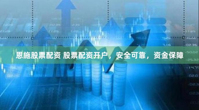 恩施股票配资 股票配资开户,安全可靠,资金保障