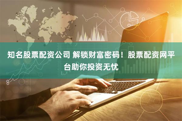 知名股票配资公司 解锁财富密码!股票配资网平台助你投资无忧