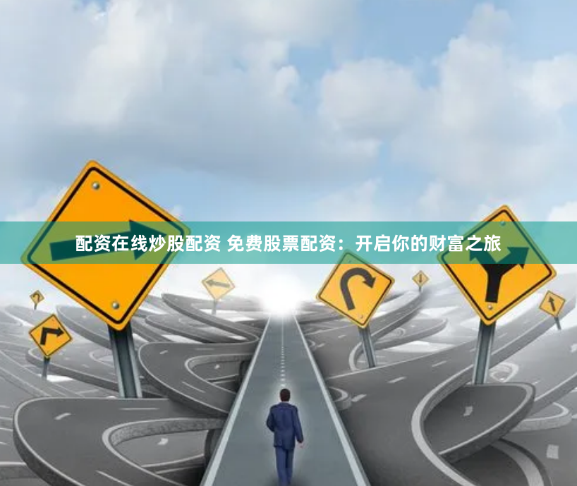 配资在线炒股配资 免费股票配资:开启你的财富之旅
