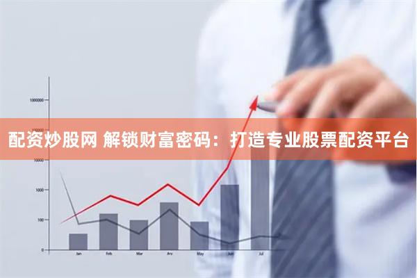 配资炒股网 解锁财富密码:打造专业股票配资平台