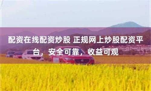 配资在线配资炒股 正规网上炒股配资平台,安全可靠,收益可观